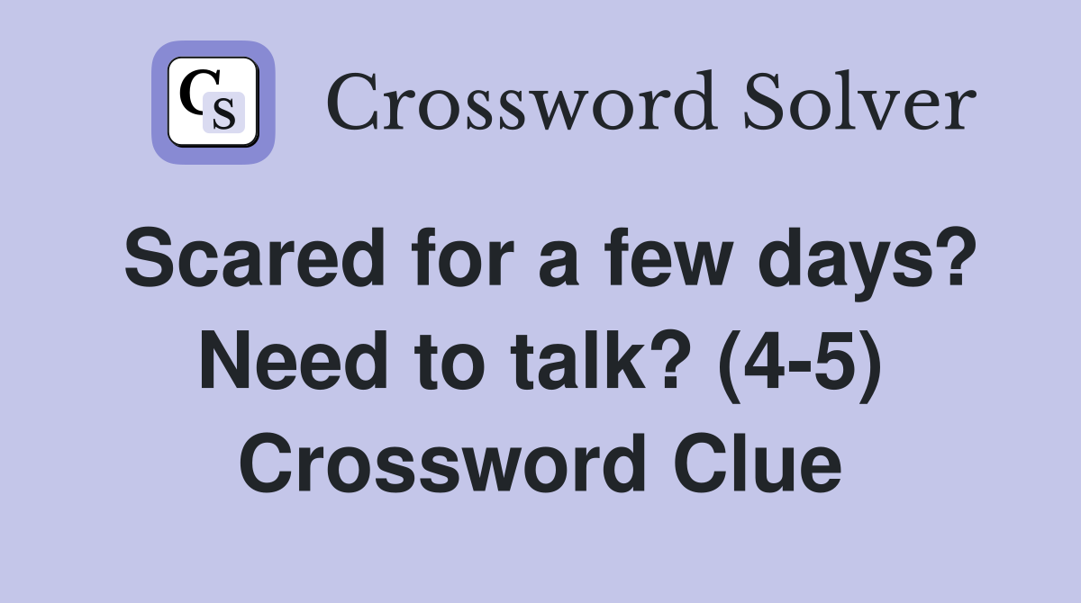 Scared for a few days? Need to talk? (45) Crossword Clue Answers